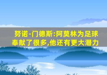 努诺-门德斯:阿莫林为足球奉献了很多,他还有更大潜力